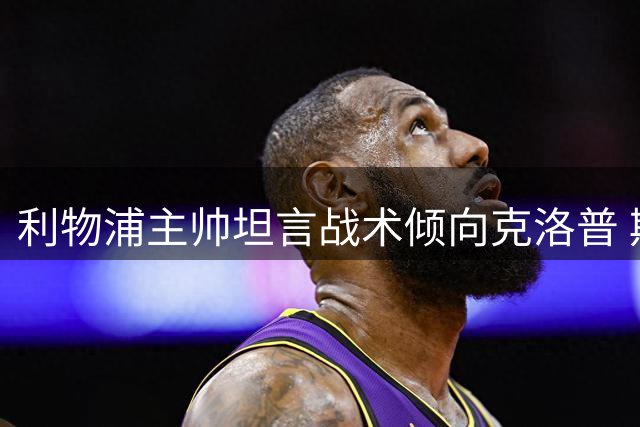 利物浦主帅坦言战术倾向克洛普 期待新援助力锋线