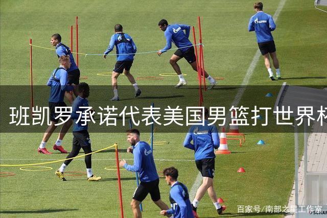 班凯罗承诺代表美国男篮打世界杯 名单仅差1人